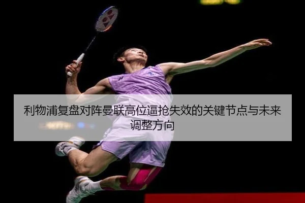 利物浦复盘对阵曼联高位逼抢失效的关键节点与未来调整方向