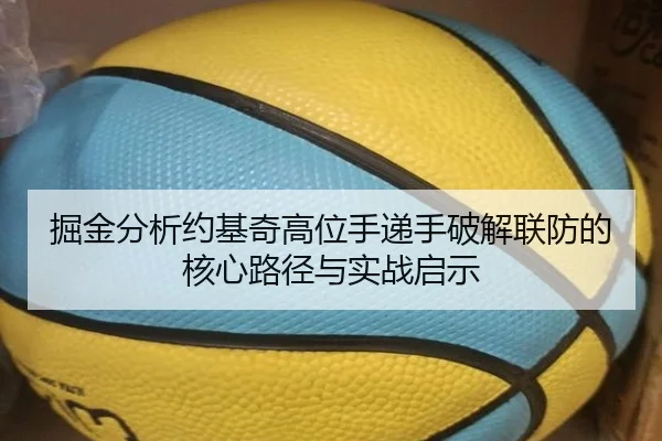 掘金分析约基奇高位手递手破解联防的核心路径与实战启示