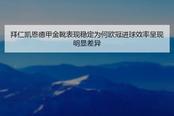 拜仁凯恩德甲金靴表现稳定为何欧冠进球效率呈现明显差异