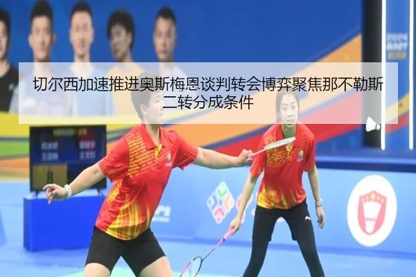 切尔西加速推进奥斯梅恩谈判转会博弈聚焦那不勒斯二转分成条件
